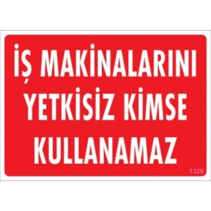 Pvc Levha "İş Makinalarını Yetkisiz Kimse Kullanamaz" 25*35 cm